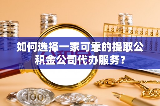 谢岗如何选择一家可靠的提取公积金公司代办服务？