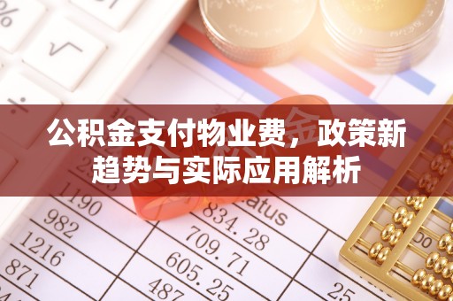 谢岗公积金支付物业费，政策新趋势与实际应用解析