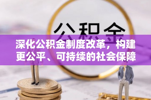 谢岗深化公积金制度改革，构建更公平、可持续的社会保障体系