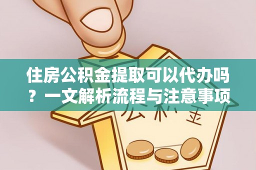 谢岗住房公积金提取可以代办吗？一文解析流程与注意事项