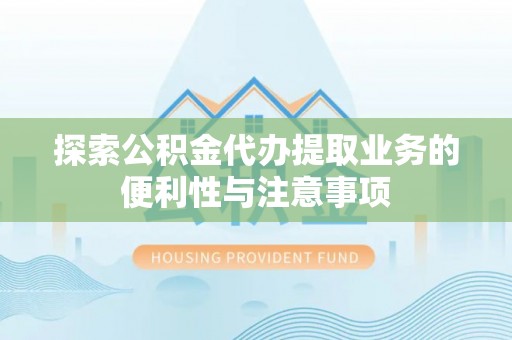 谢岗探索公积金代办提取业务的便利性与注意事项