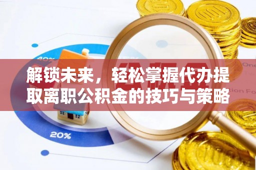 谢岗解锁未来，轻松掌握代办提取离职公积金的技巧与策略