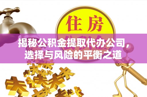 谢岗揭秘公积金提取代办公司，选择与风险的平衡之道