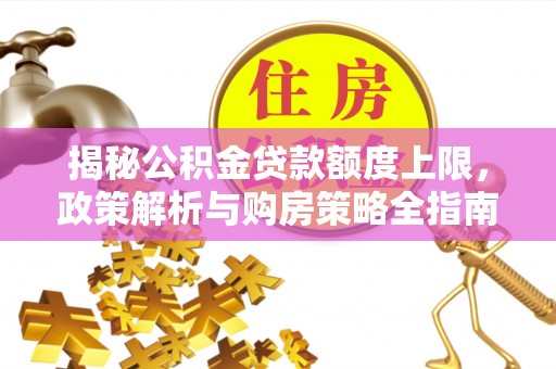谢岗揭秘公积金贷款额度上限，政策解析与购房策略全指南