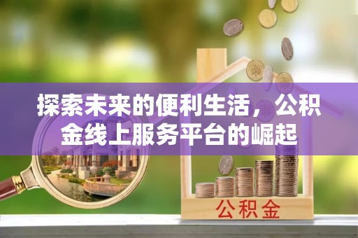 谢岗探索未来的便利生活，公积金线上服务平台的崛起