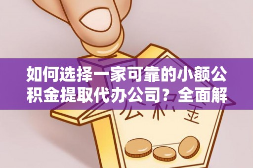 谢岗如何选择一家可靠的小额公积金提取代办公司？全面解析与指南