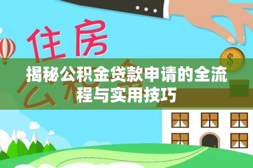 谢岗揭秘公积金贷款申请的全流程与实用技巧