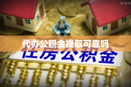谢岗代办公积金提取可靠吗