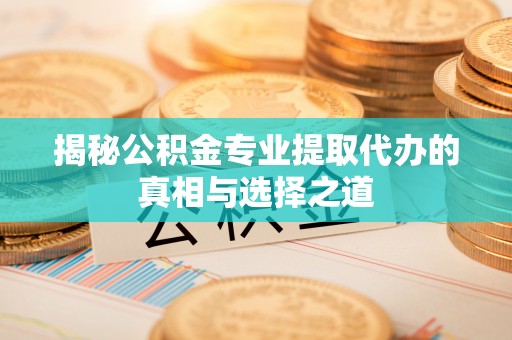 谢岗揭秘公积金专业提取代办的真相与选择之道