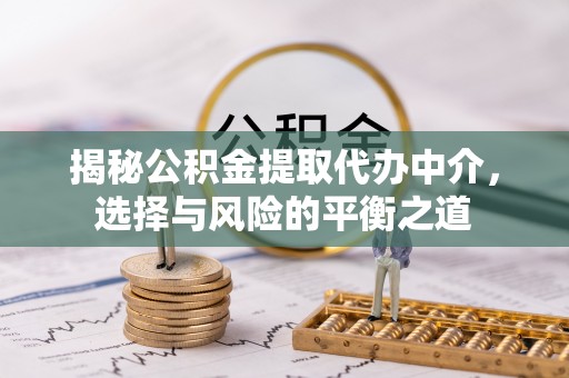 谢岗揭秘公积金提取代办中介，选择与风险的平衡之道