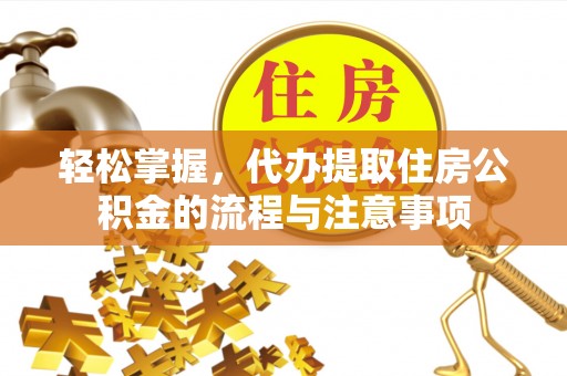 谢岗轻松掌握，代办提取住房公积金的流程与注意事项