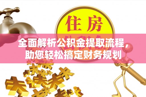 谢岗全面解析公积金提取流程，助您轻松搞定财务规划