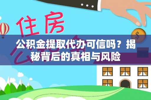 谢岗公积金提取代办可信吗？揭秘背后的真相与风险
