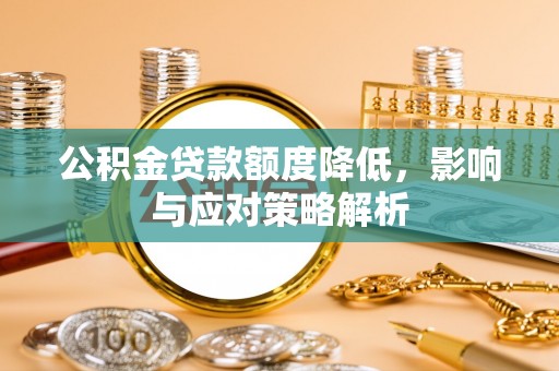谢岗公积金贷款额度降低，影响与应对策略解析