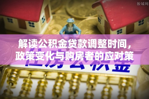 谢岗解读公积金贷款调整时间，政策变化与购房者的应对策略