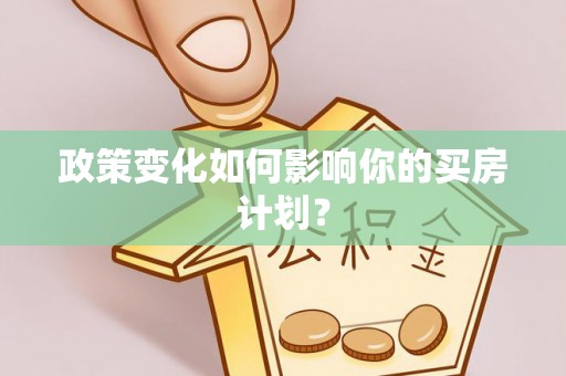 谢岗政策变化如何影响你的买房计划？