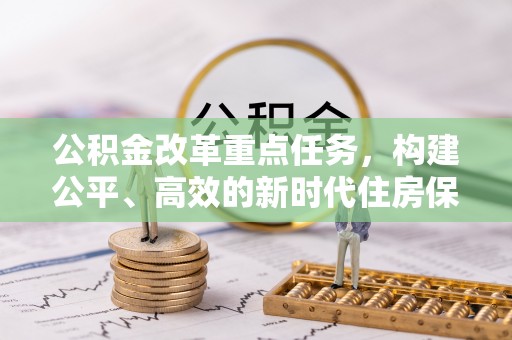 谢岗公积金改革重点任务，构建公平、高效的新时代住房保障体系