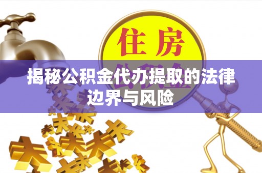 谢岗揭秘公积金代办提取的法律边界与风险