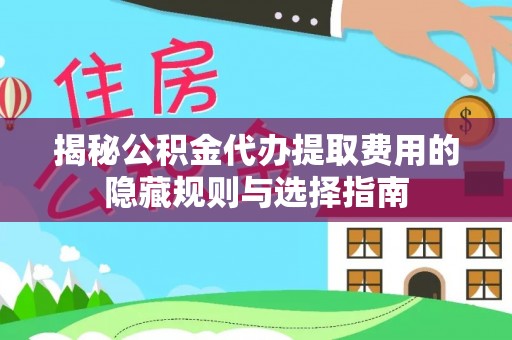 谢岗揭秘公积金代办提取费用的隐藏规则与选择指南