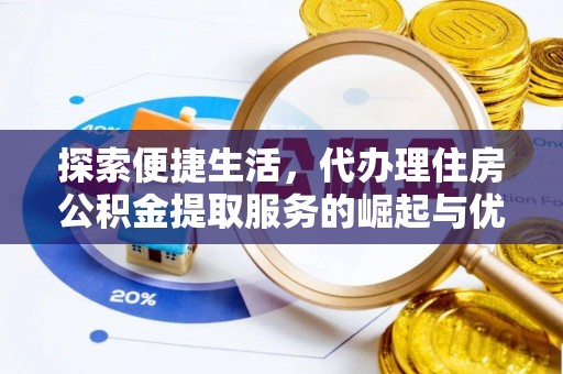 谢岗探索便捷生活，代办理住房公积金提取服务的崛起与优势