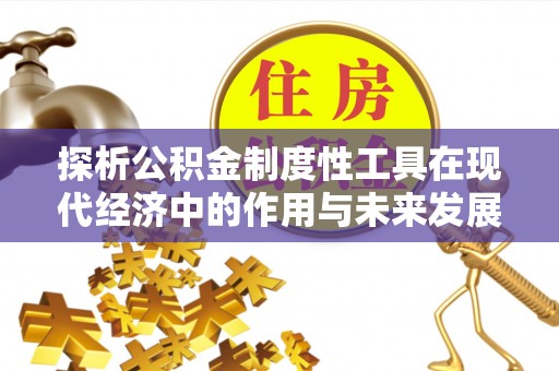 谢岗探析公积金制度性工具在现代经济中的作用与未来发展趋势