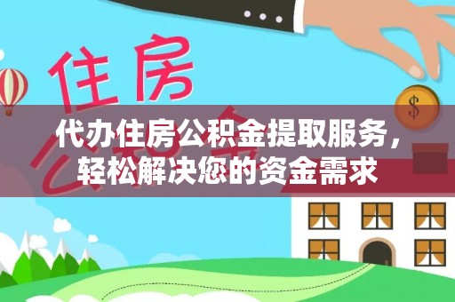 谢岗代办住房公积金提取服务，轻松解决您的资金需求