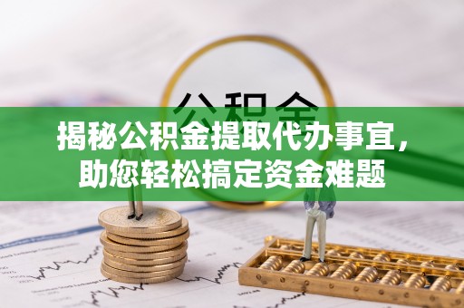 谢岗揭秘公积金提取代办事宜，助您轻松搞定资金难题
