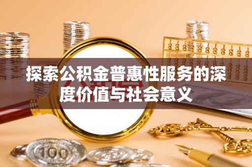 谢岗探索公积金普惠性服务的深度价值与社会意义