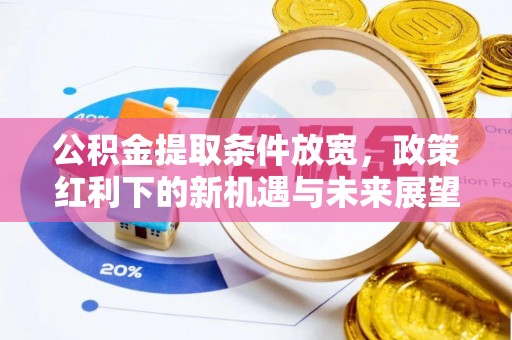 谢岗公积金提取条件放宽，政策红利下的新机遇与未来展望