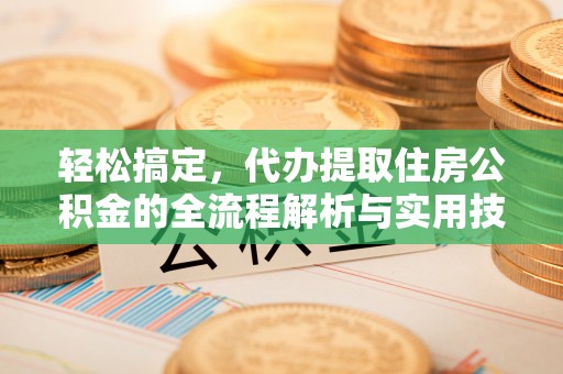 谢岗轻松搞定，代办提取住房公积金的全流程解析与实用技巧