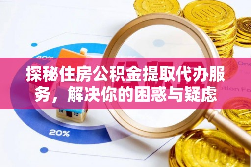 谢岗探秘住房公积金提取代办服务，解决你的困惑与疑虑