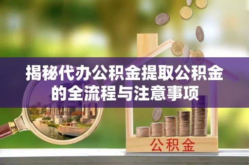 谢岗揭秘代办公积金提取公积金的全流程与注意事项