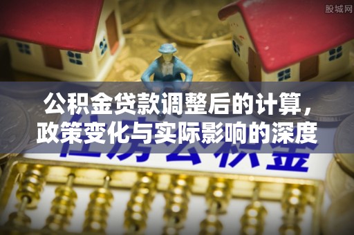 谢岗公积金贷款调整后的计算，政策变化与实际影响的深度解析