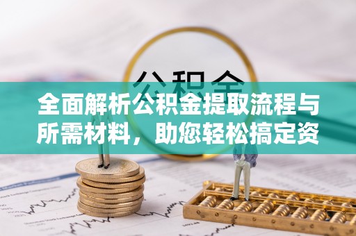 谢岗全面解析公积金提取流程与所需材料，助您轻松搞定资金提取
