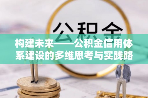谢岗构建未来——公积金信用体系建设的多维思考与实践路径