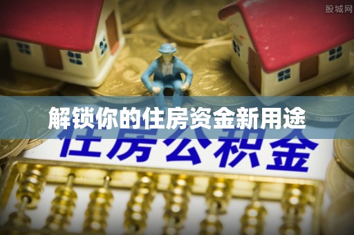 谢岗解锁你的住房资金新用途