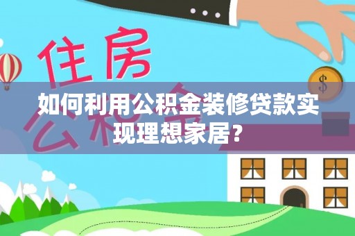 谢岗如何利用公积金装修贷款实现理想家居？