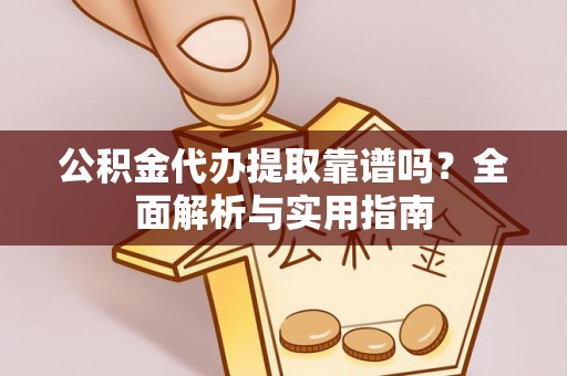 谢岗公积金代办提取靠谱吗？全面解析与实用指南