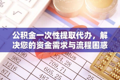 谢岗公积金一次性提取代办，解决您的资金需求与流程困惑