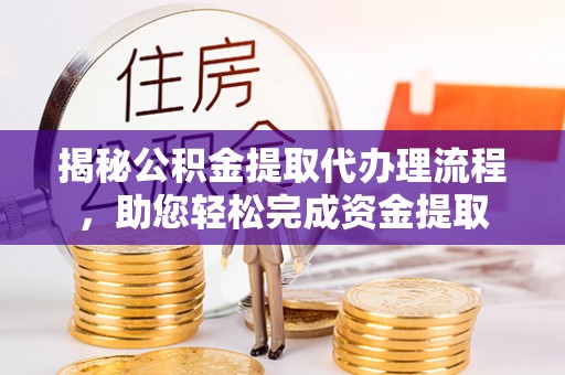 谢岗揭秘公积金提取代办理流程，助您轻松完成资金提取