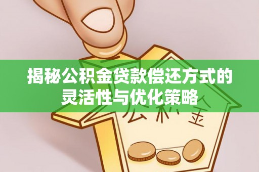 谢岗揭秘公积金贷款偿还方式的灵活性与优化策略