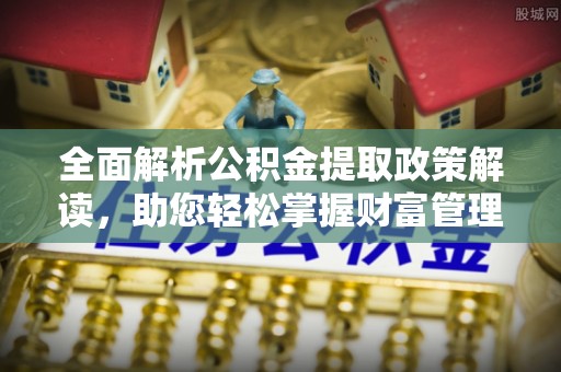 谢岗全面解析公积金提取政策解读，助您轻松掌握财富管理新方向
