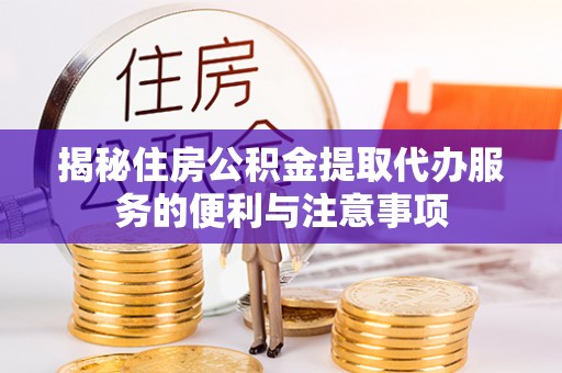 谢岗揭秘住房公积金提取代办服务的便利与注意事项