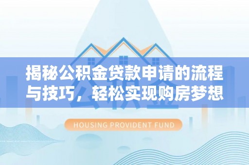 谢岗揭秘公积金贷款申请的流程与技巧，轻松实现购房梦想