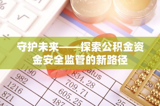 谢岗守护未来——探索公积金资金安全监管的新路径