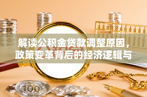 谢岗解读公积金贷款调整原因，政策变革背后的经济逻辑与民生影响