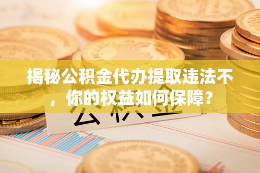 谢岗揭秘公积金代办提取违法不，你的权益如何保障？